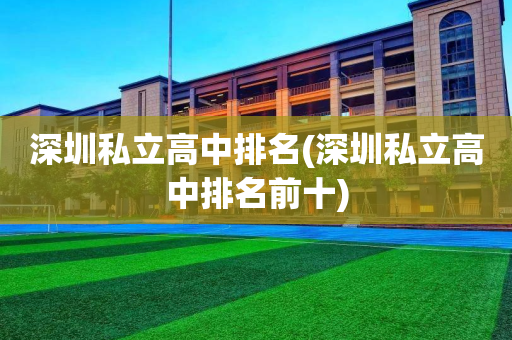 深圳私立高中排名(深圳私立高中排名前十)