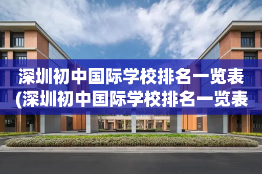 深圳初中国际学校排名一览表(深圳初中国际学校排名一览表图片)