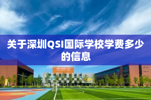 关于深圳QSI国际学校学费多少的信息