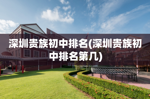 深圳贵族初中排名(深圳贵族初中排名第几)