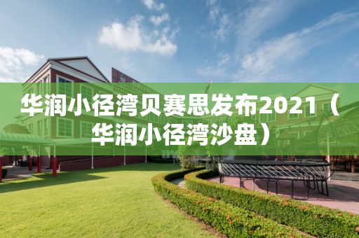 华润小径湾贝赛思发布2021（华润小径湾沙盘）