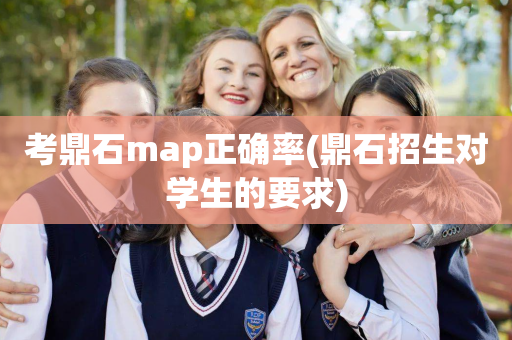 考鼎石map正确率(鼎石招生对学生的要求)