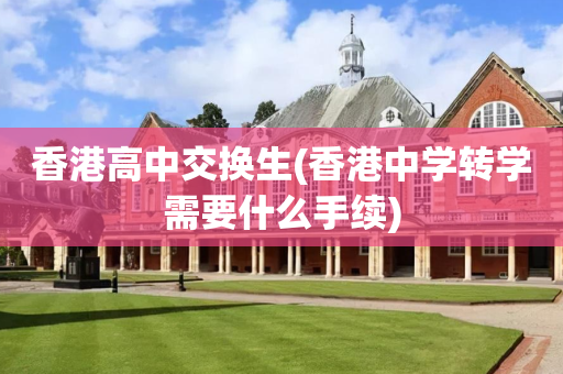 香港高中交换生(香港中学转学需要什么手续)