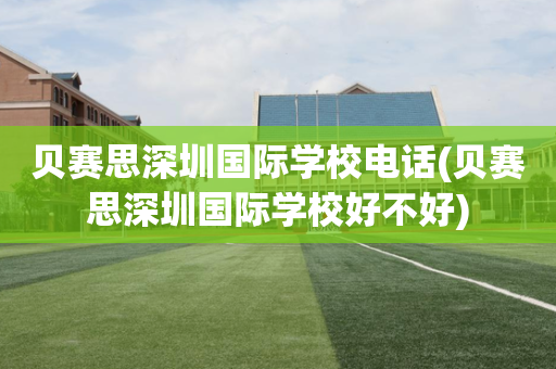 贝赛思深圳国际学校电话(贝赛思深圳国际学校好不好)