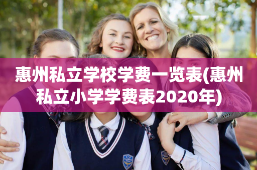 惠州私立学校学费一览表(惠州私立小学学费表2020年)