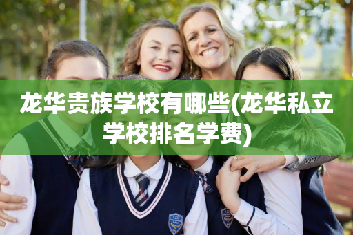 龙华贵族学校有哪些(龙华私立学校排名学费)