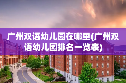 广州双语幼儿园在哪里(广州双语幼儿园排名一览表)