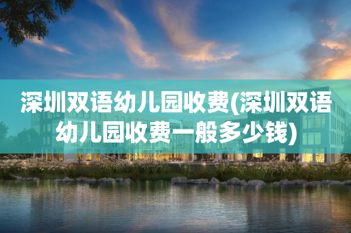 深圳双语幼儿园收费(深圳双语幼儿园收费一般多少钱)