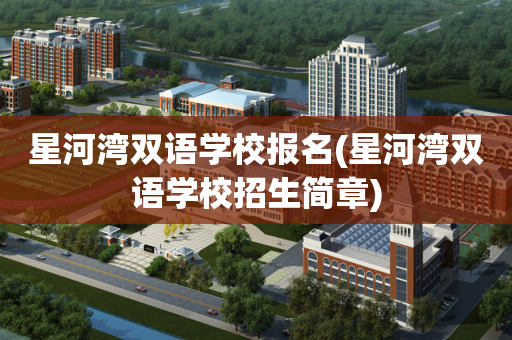 星河湾双语学校报名(星河湾双语学校招生简章)