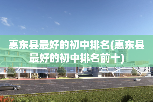 惠东县最好的初中排名(惠东县最好的初中排名前十)
