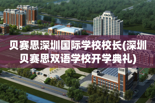 贝赛思深圳国际学校校长(深圳贝赛思双语学校开学典礼)