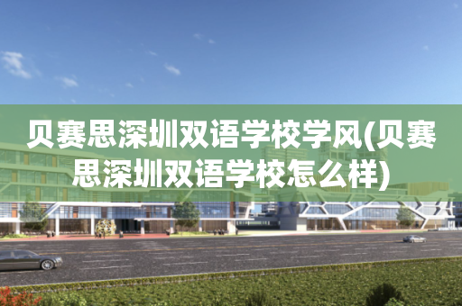 贝赛思深圳双语学校学风(贝赛思深圳双语学校怎么样)