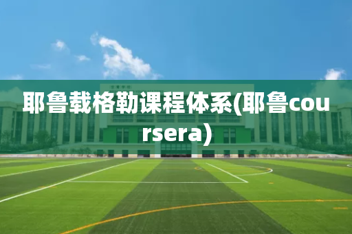 耶鲁载格勒课程体系(耶鲁coursera)