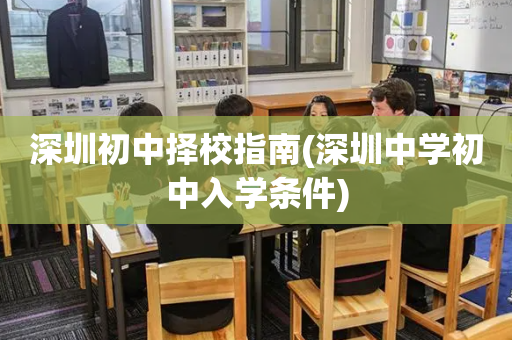 深圳初中择校指南(深圳中学初中入学条件)