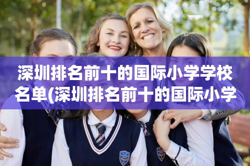 深圳排名前十的国际小学学校名单(深圳排名前十的国际小学学校名单有哪些)