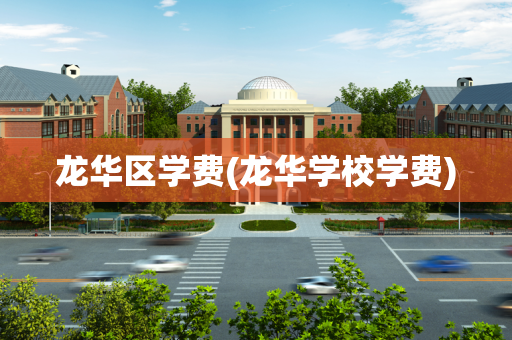 龙华区学费(龙华学校学费)