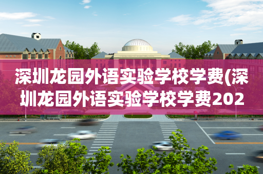 深圳龙园外语实验学校学费(深圳龙园外语实验学校学费2020)