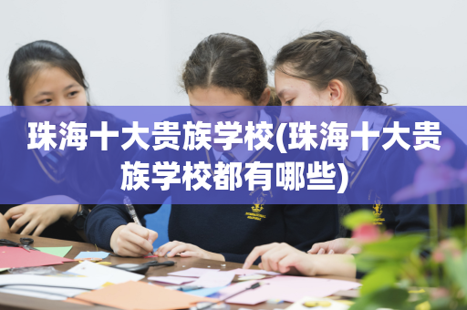 珠海十大贵族学校(珠海十大贵族学校都有哪些)