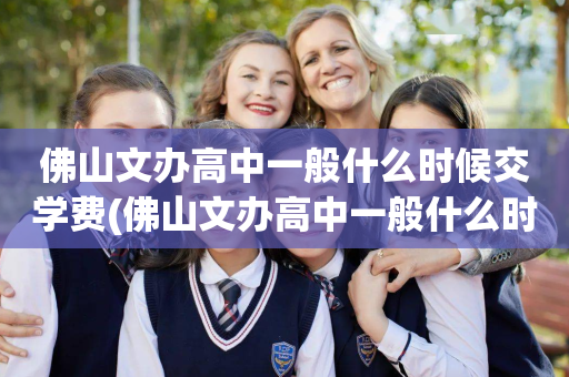 佛山文办高中一般什么时候交学费(佛山文办高中一般什么时候交学费啊)
