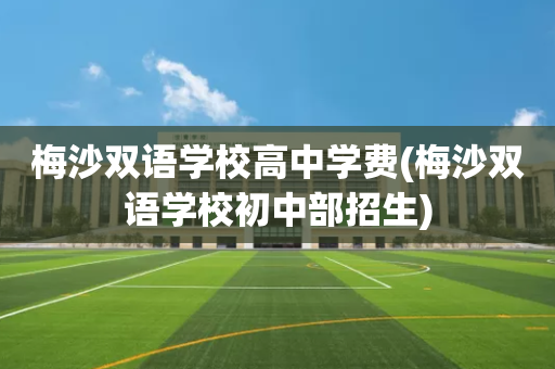 梅沙双语学校高中学费(梅沙双语学校初中部招生)