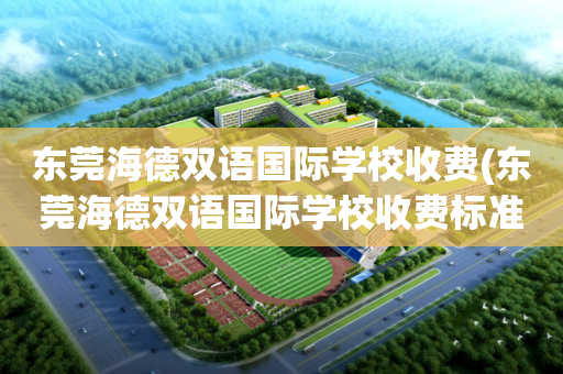 东莞海德双语国际学校收费(东莞海德双语国际学校收费标准)