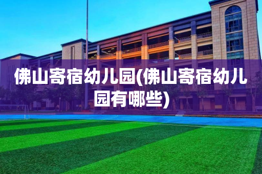 佛山寄宿幼儿园(佛山寄宿幼儿园有哪些)