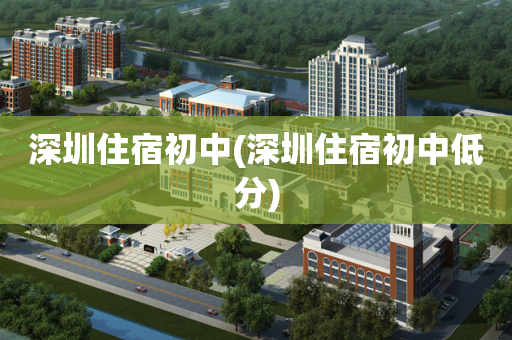 深圳住宿初中(深圳住宿初中低分)