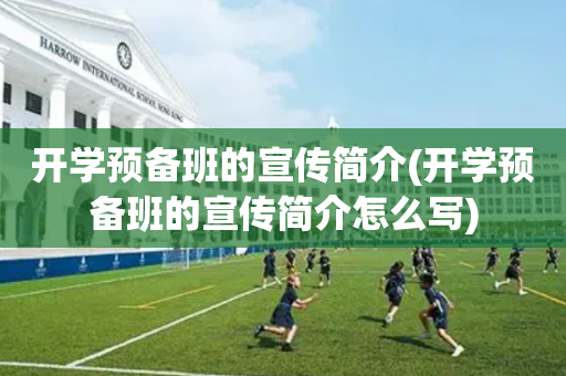 开学预备班的宣传简介(开学预备班的宣传简介怎么写)