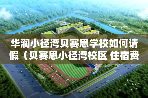 华润小径湾贝赛思学校如何请假（贝赛思小径湾校区 住宿费用）