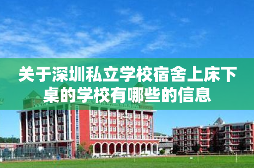 关于深圳私立学校宿舍上床下桌的学校有哪些的信息