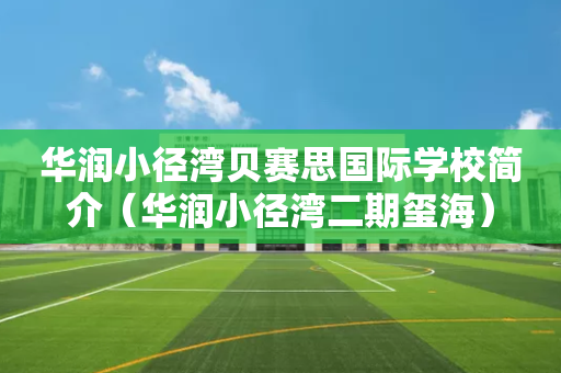 华润小径湾贝赛思国际学校简介（华润小径湾二期玺海）