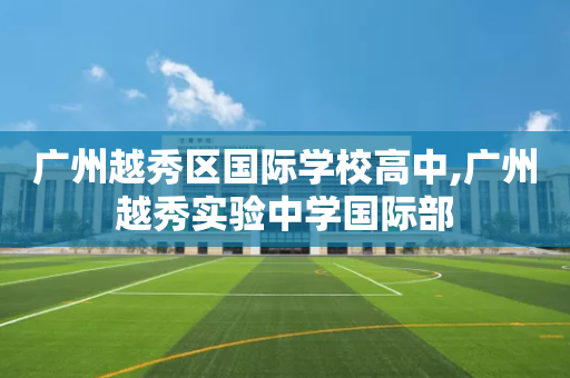 广州越秀区国际学校高中,广州越秀实验中学国际部