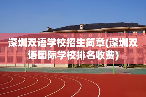 深圳双语学校招生简章(深圳双语国际学校排名收费)