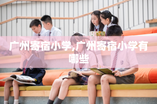 广州寄宿小学,广州寄宿小学有哪些