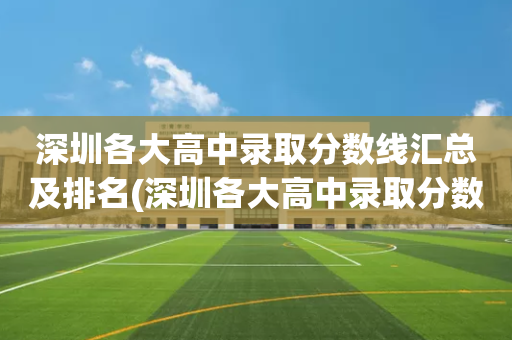 深圳各大高中录取分数线汇总及排名(深圳各大高中录取分数线汇总及排名表)