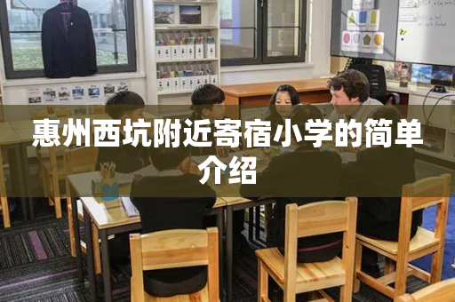 惠州西坑附近寄宿小学的简单介绍