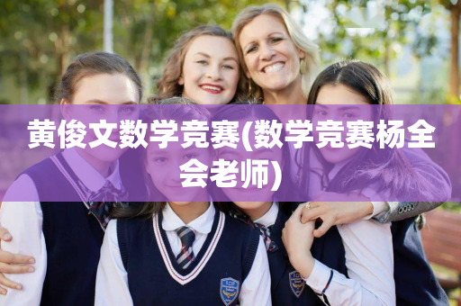 黄俊文数学竞赛(数学竞赛杨全会老师)