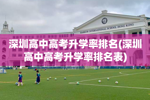 深圳高中高考升学率排名(深圳高中高考升学率排名表)