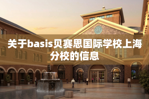 关于basis贝赛思国际学校上海分校的信息