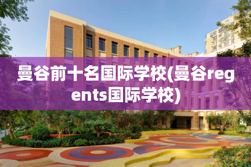 曼谷前十名国际学校(曼谷regents国际学校)