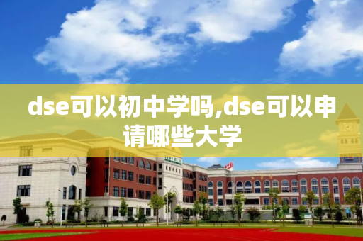 dse可以初中学吗,dse可以申请哪些大学