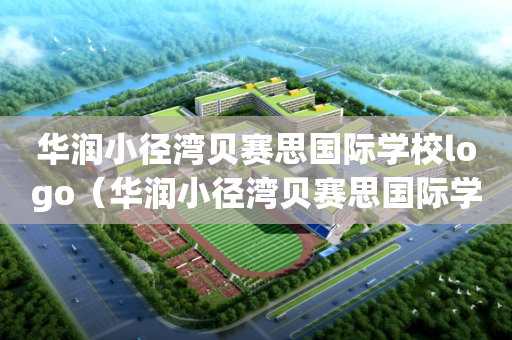 华润小径湾贝赛思国际学校logo（华润小径湾贝赛思国际学校学费）