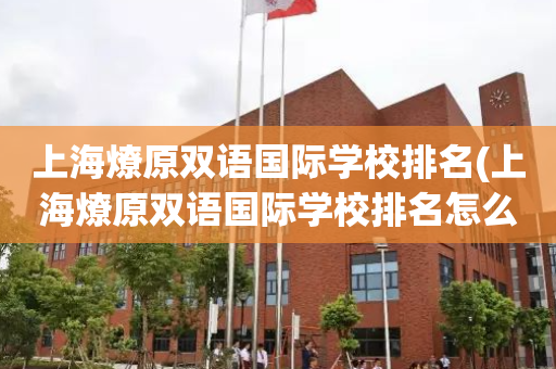 上海燎原双语国际学校排名(上海燎原双语国际学校排名怎么样)