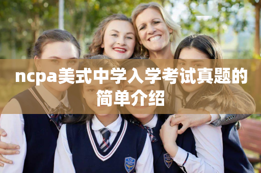 ncpa美式中学入学考试真题的简单介绍