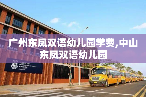 广州东凤双语幼儿园学费,中山东凤双语幼儿园