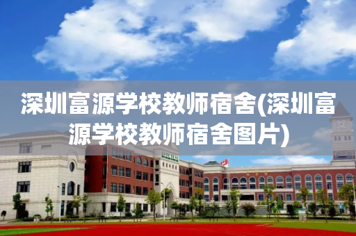 深圳富源学校教师宿舍(深圳富源学校教师宿舍图片)