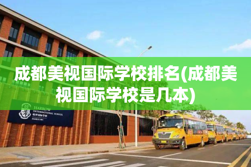 成都美视国际学校排名(成都美视国际学校是几本)