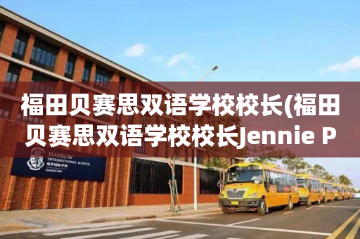 福田贝赛思双语学校校长(福田贝赛思双语学校校长Jennie Pan)