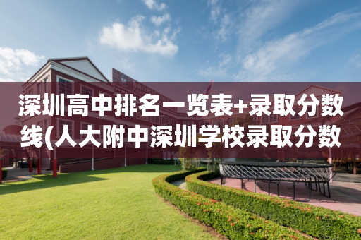 深圳高中排名一览表+录取分数线(人大附中深圳学校录取分数线2023)