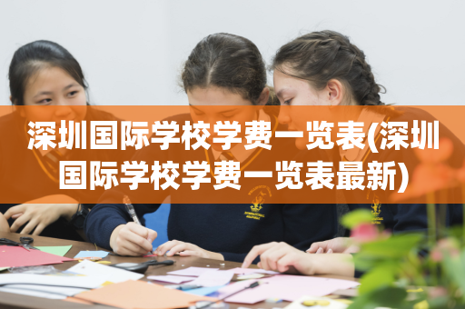 深圳国际学校学费一览表(深圳国际学校学费一览表最新)